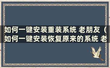 如何一键安装重装系统 老朋友（如何一键安装恢复原来的系统 老朋友）